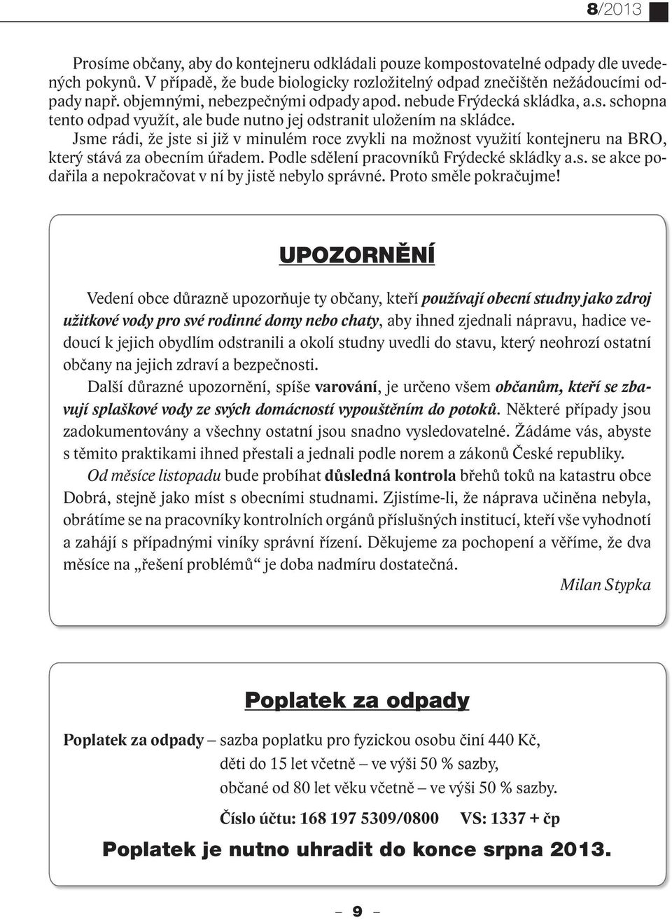 Jsme rádi, že jste si již v minulém roce zvykli na možnost využití kontejneru na BRO, který stává za obecním úřadem. Podle sdělení pracovníků Frýdecké skládky a.s. se akce podařila a nepokračovat v ní by jistě nebylo správné.