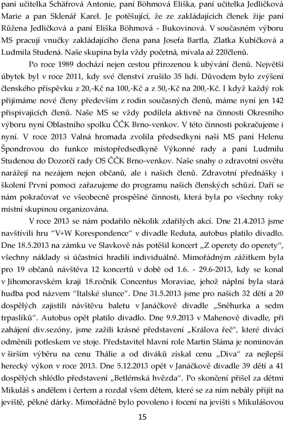 V současném výboru MS pracují vnučky zakládajícího člena pana Josefa Bartla, Zlatka Kubíčková a Ludmila Studená. Naše skupina byla vždy početná, mívala až 220členů.