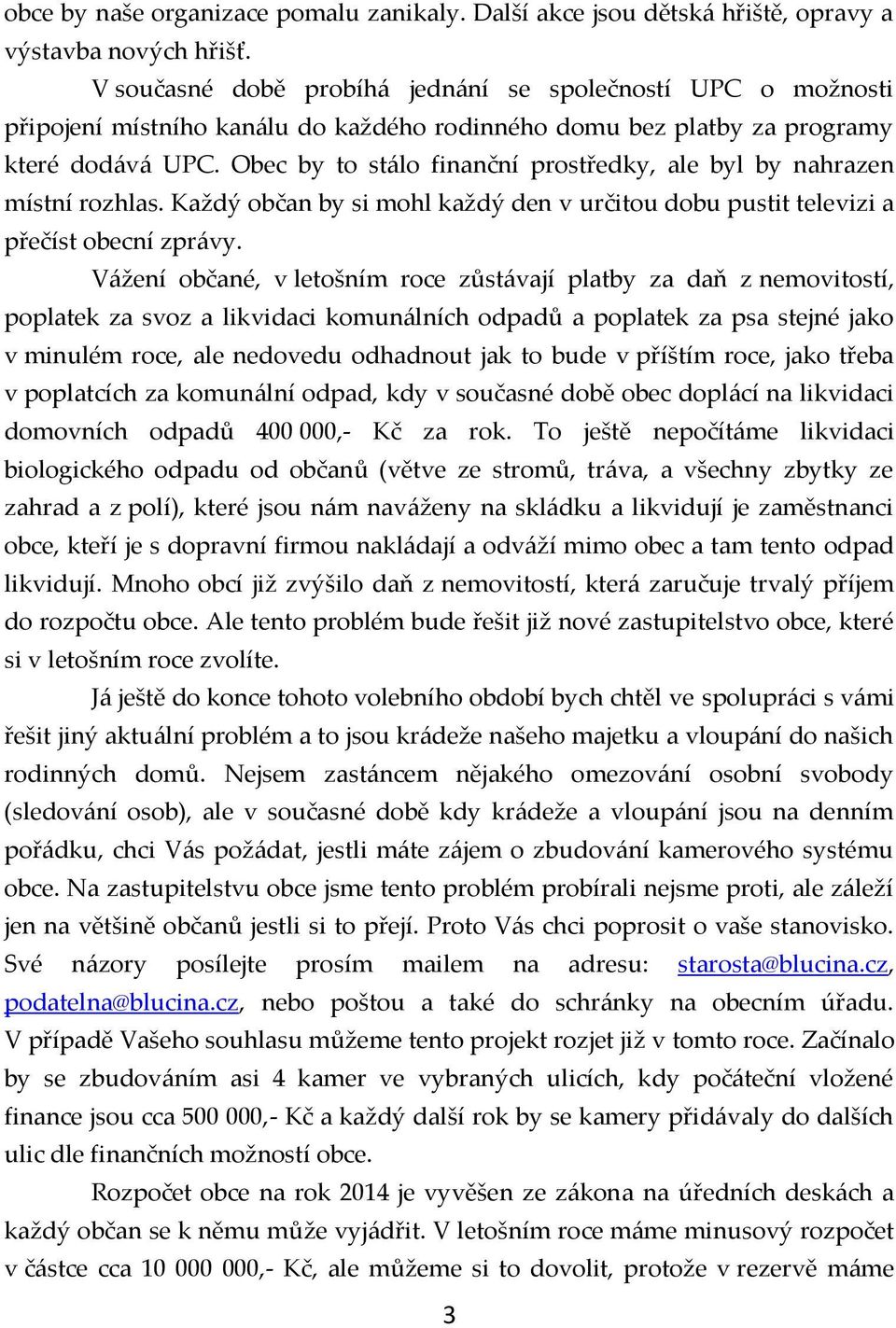 Obec by to stálo finanční prostředky, ale byl by nahrazen místní rozhlas. Každý občan by si mohl každý den v určitou dobu pustit televizi a přečíst obecní zprávy.