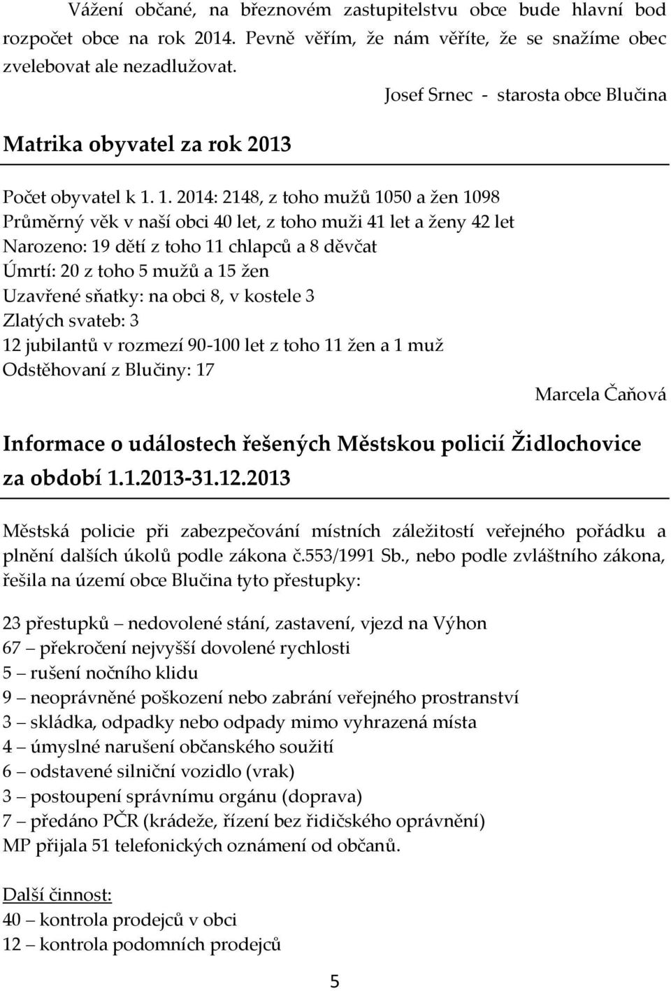 1. 2014: 2148, z toho mužů 1050 a žen 1098 Průměrný věk v naší obci 40 let, z toho muži 41 let a ženy 42 let Narozeno: 19 dětí z toho 11 chlapců a 8 děvčat Úmrtí: 20 z toho 5 mužů a 15 žen Uzavřené