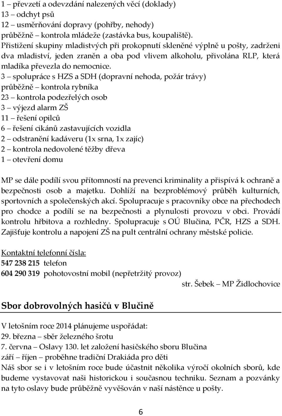 3 spolupráce s HZS a SDH (dopravní nehoda, požár trávy) průběžně kontrola rybníka 23 kontrola podezřelých osob 3 výjezd alarm ZŠ 11 řešení opilců 6 řešení cikánů zastavujících vozidla 2 odstranění