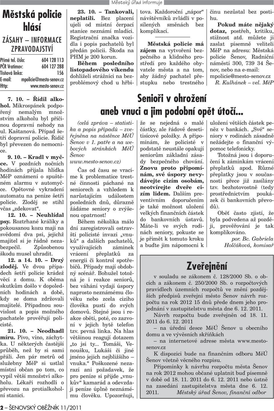 V pozdních noèních hodinách pøijala hlídka MìP oznámení o spuštìném alarmu v automyèce. Opìtovné vykradení automatu na peníze šetøí policie. Zlodìj se stihl vèas zdekovat. 12. 10. Neuhlídal psy.