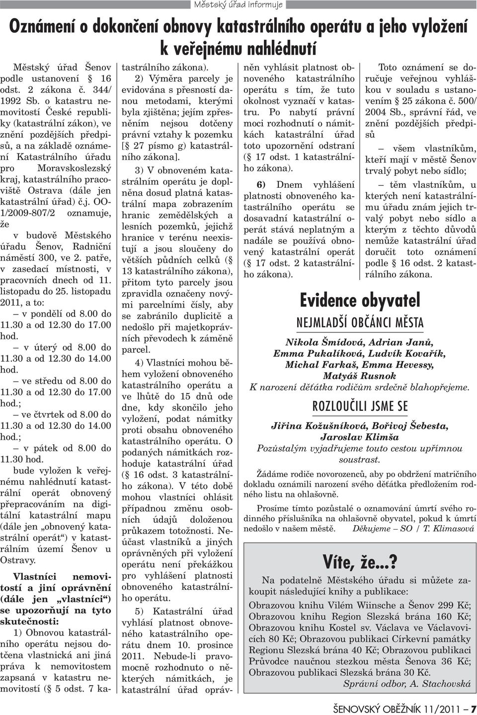 jen katastrální úøad) è.j. OO- 1/2009-807/2 oznamuje, že v budovì Mìstského úøadu Šenov, Radnièní námìstí 300, ve 2. patøe, v zasedací místnosti, v pracovních dnech od 11. listopadu do 25.