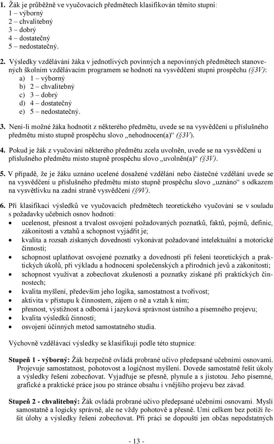 Výsledky vzdělávání žáka v jednotlivých povinných a nepovinných předmětech stanovených školním vzdělávacím programem se hodnotí na vysvědčení stupni prospěchu ( 3V): a) 1 výborný b) 2 chvalitebný c)