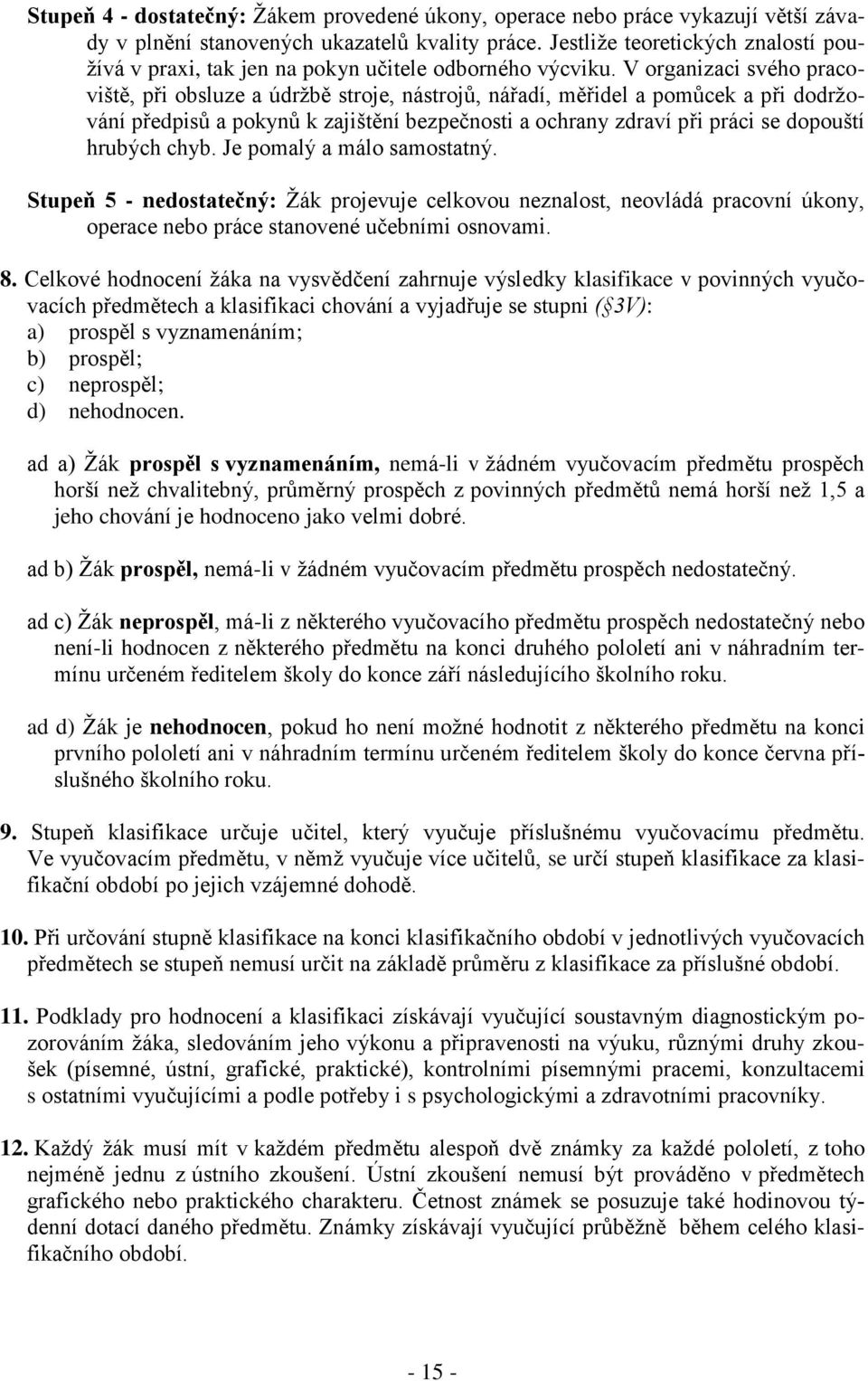 V organizaci svého pracoviště, při obsluze a údržbě stroje, nástrojů, nářadí, měřidel a pomůcek a při dodržování předpisů a pokynů k zajištění bezpečnosti a ochrany zdraví při práci se dopouští