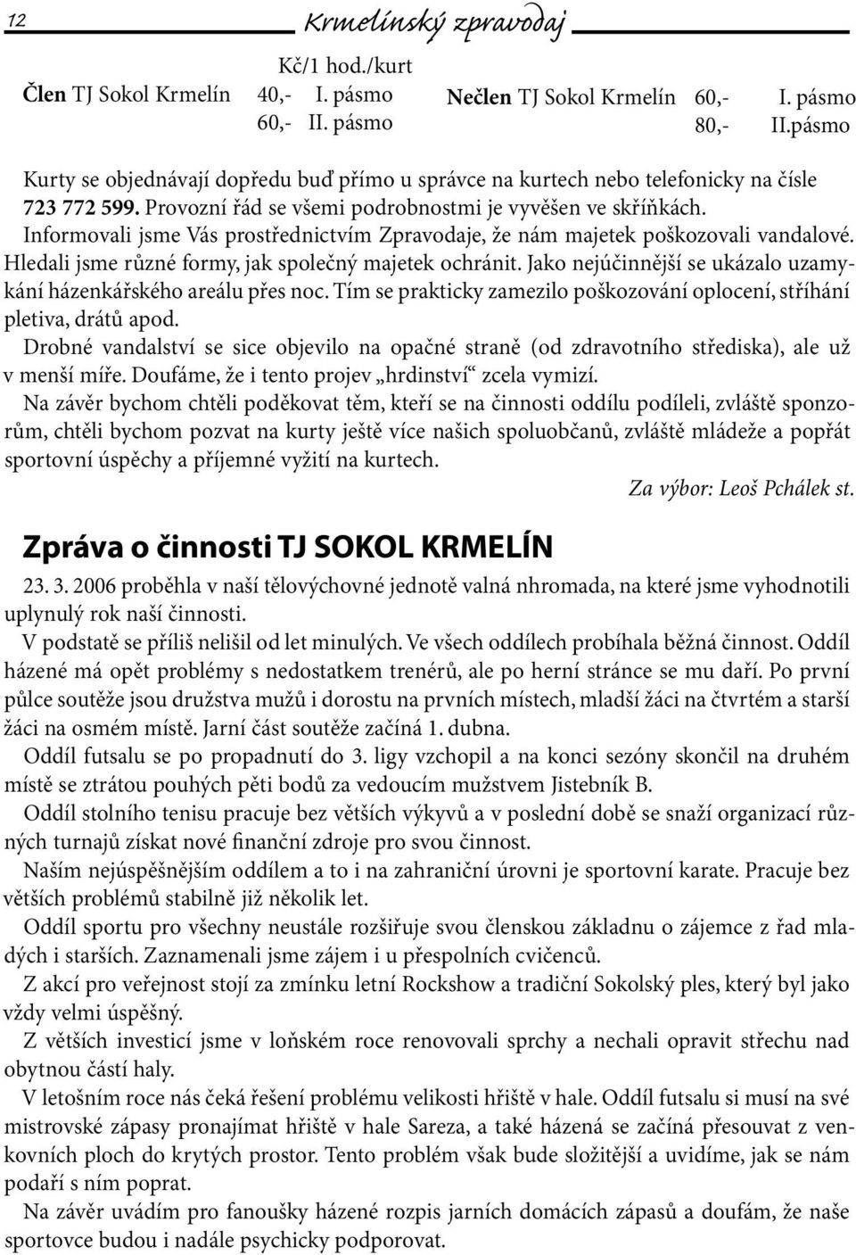 Informovali jsme Vás prostřednictvím Zpravodaje, že nám majetek poškozovali vandalové. Hledali jsme různé formy, jak společný majetek ochránit.