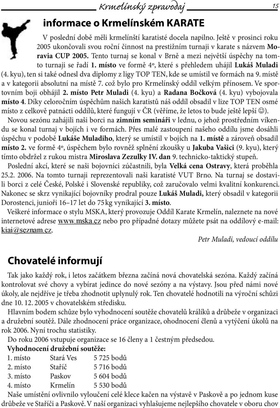 místo ve formě 4º, které s přehledem uhájil Lukáš Muladi (4. kyu), ten si také odnesl dva diplomy z ligy TOP TEN, kde se umístil ve formách na 9. místě a v kategorii absolutní na místě 7.