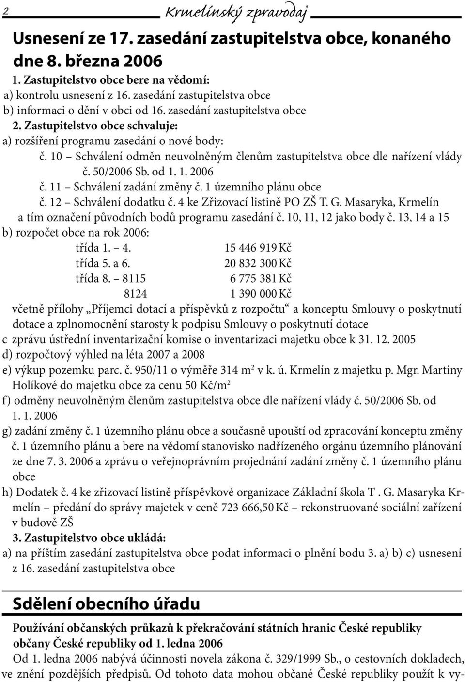 10 Schválení odměn neuvolněným členům zastupitelstva obce dle nařízení vlády č. 50/2006 Sb. od 1. 1. 2006 č. 11 Schválení zadání změny č. 1 územního plánu obce č. 12 Schválení dodatku č.