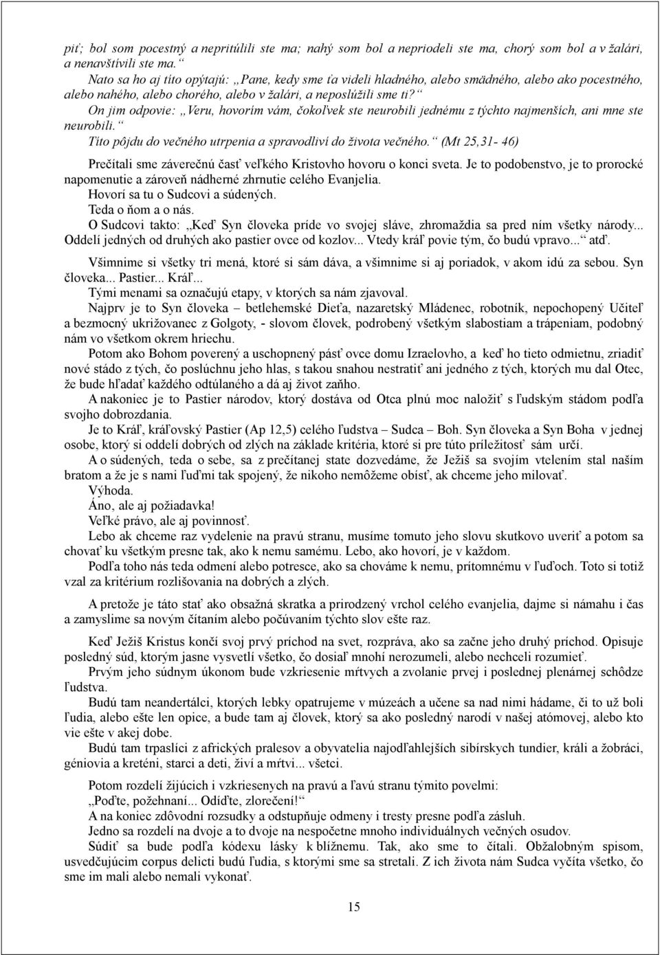 On jim odpovie: Veru, hovorím vám, čokoľvek ste neurobili jednému z týchto najmenších, ani mne ste neurobili. Títo pôjdu do večného utrpenia a spravodliví do života večného.