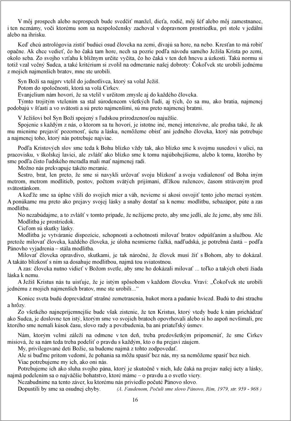 Ak chce vedieť, čo ho čaká tam hore, nech sa pozrie podľa návodu samého Ježiša Krista po zemi, okolo seba. Zo svojho vzťahu k blížnym určite vyčíta, čo ho čaká v ten deň hnevu a úzkosti.