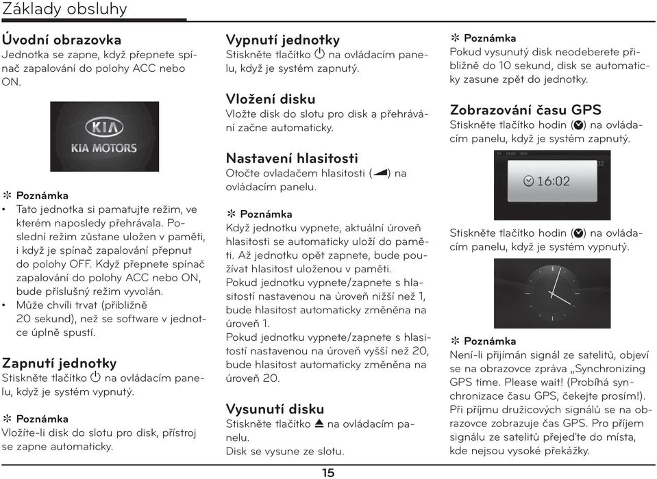 Může chvíli trvat (přibližně 20 sekund), než se software v jednotce úplně spustí. Zapnutí jednotky Stiskněte tlačítko na ovládacím panelu, když je systém vypnutý.