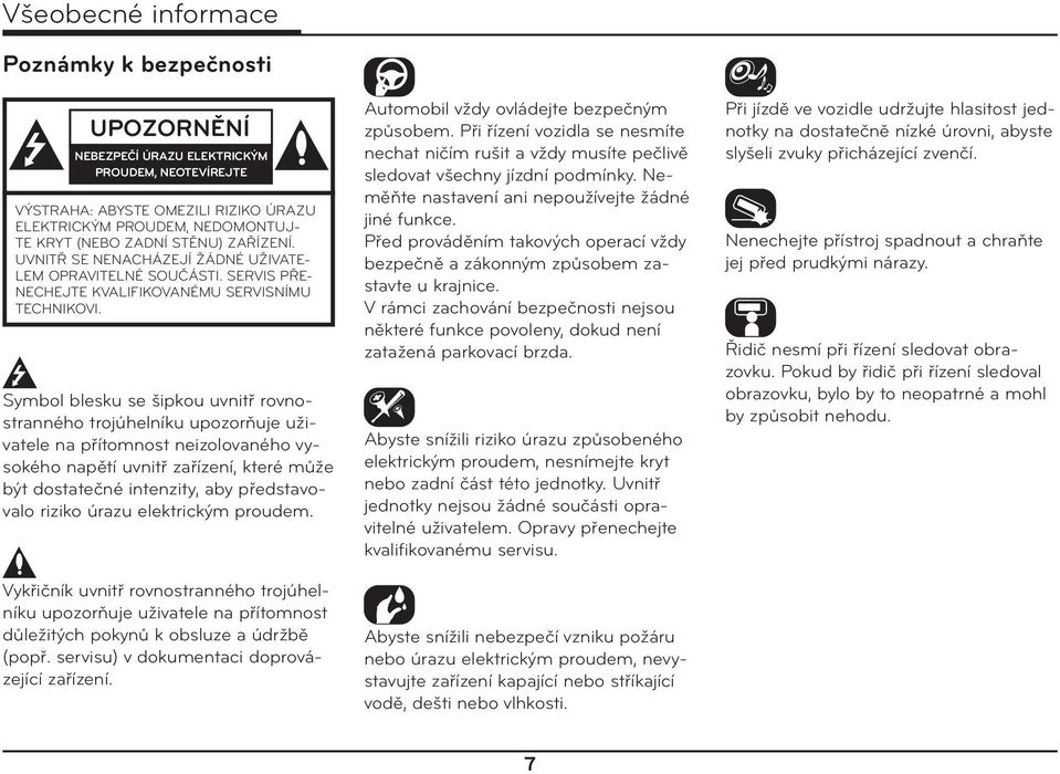 Symbol blesku se šipkou uvnitř rovnostranného trojúhelníku upozorňuje uživatele na přítomnost neizolovaného vysokého napětí uvnitř zařízení, které může být dostatečné intenzity, aby představovalo