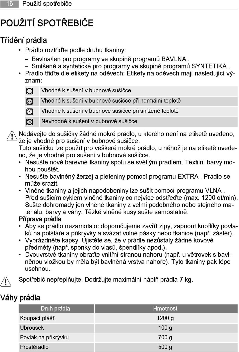 Prádlo třiďte dle etikety na oděvech: Etikety na oděvech mají následující význam: Vhodné k sušení v bubnové sušičce Vhodné k sušení v bubnové sušičce při normální teplotě Vhodné k sušení v bubnové