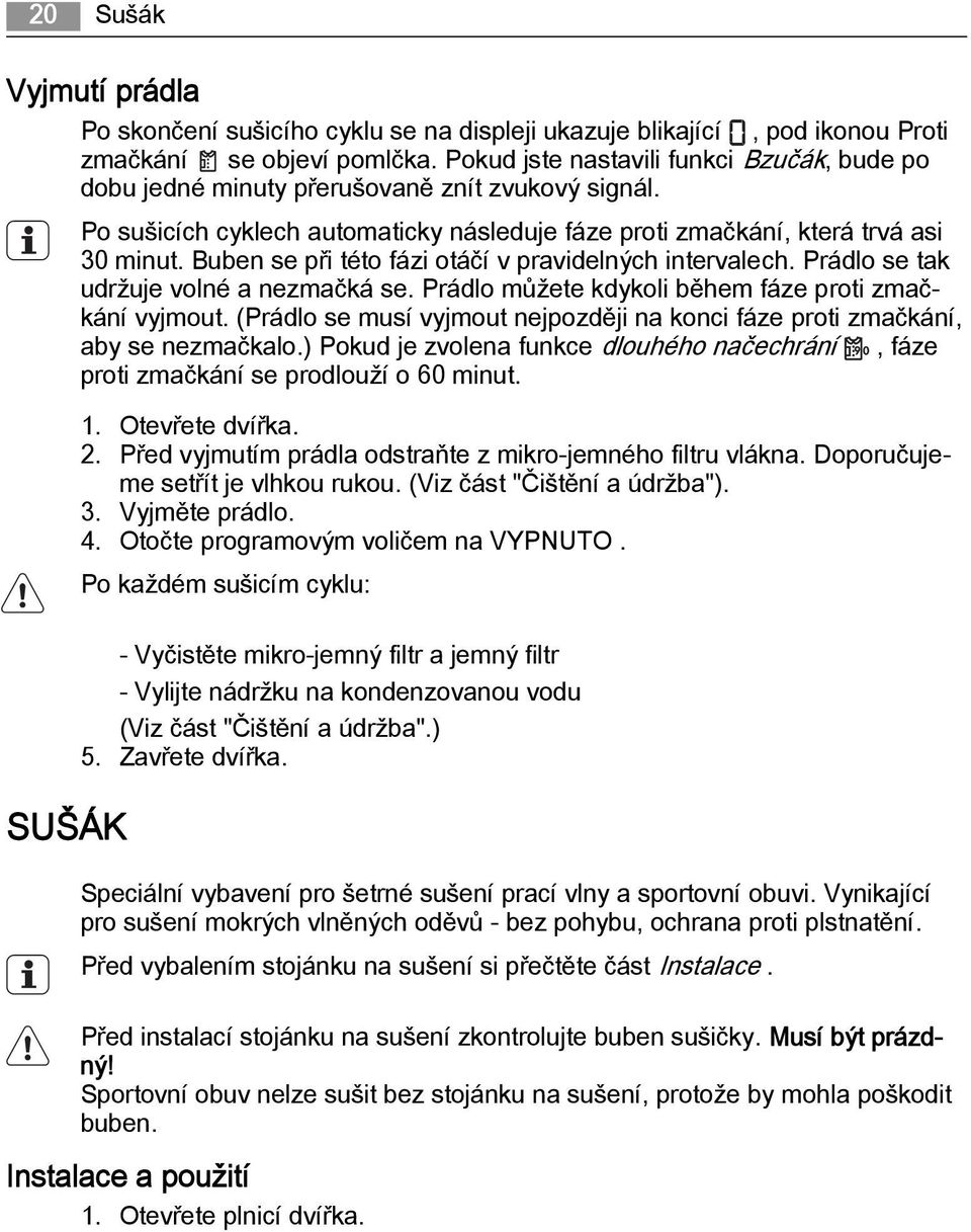 Buben se při této fázi otáčí v pravidelných intervalech. Prádlo se tak udržuje volné a nezmačká se. Prádlo můžete kdykoli během fáze proti zmačkání vyjmout.