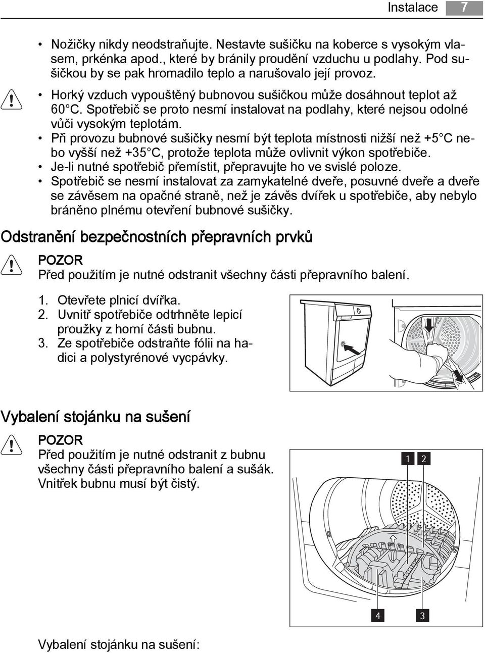 Spotřebič se proto nesmí instalovat na podlahy, které nejsou odolné vůči vysokým teplotám.