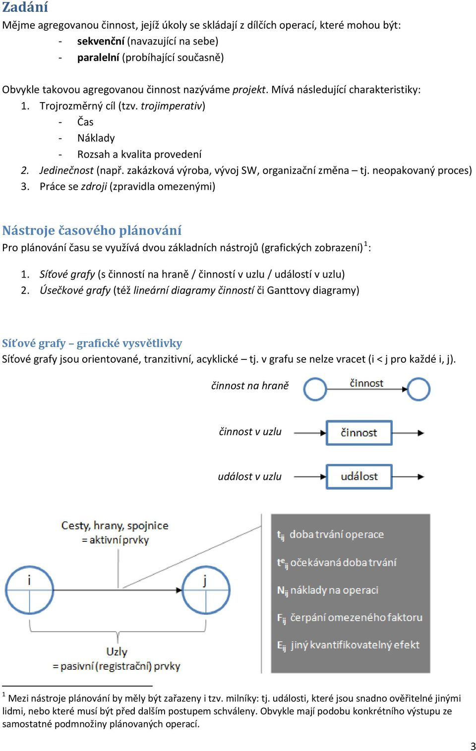 zakázková výroba, vývoj SW, organizační změna tj. neopakovaný proces) 3.