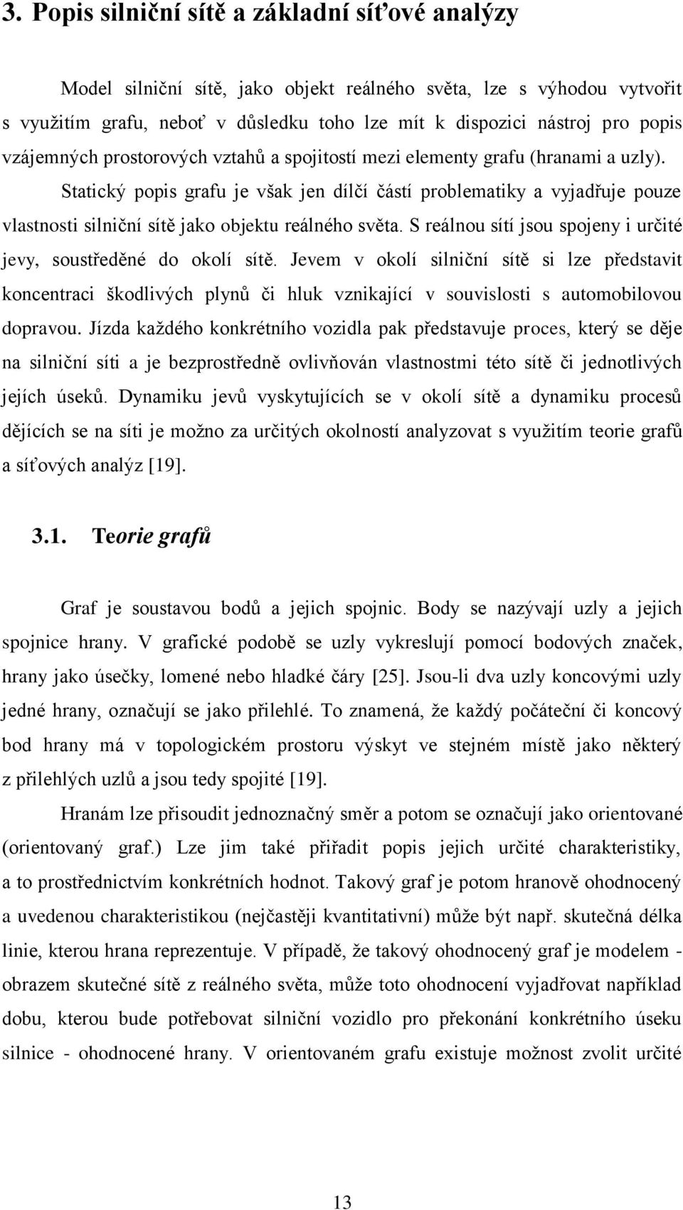 Statický popis grafu je však jen dílčí částí problematiky a vyjadřuje pouze vlastnosti silniční sítě jako objektu reálného světa. S reálnou sítí jsou spojeny i určité jevy, soustředěné do okolí sítě.