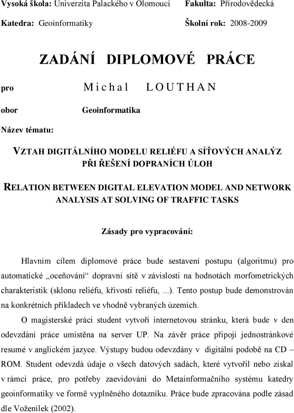 Hlavním cílem diplomové práce bude sestavení postupu (algoritmu) pro automatické oceňování dopravní sítě v závislosti na hodnotách morfometrických charakteristik (sklonu reliéfu, křivosti reliéfu,...). Tento postup bude demonstrován na konkrétních příkladech ve vhodně vybraných územích.