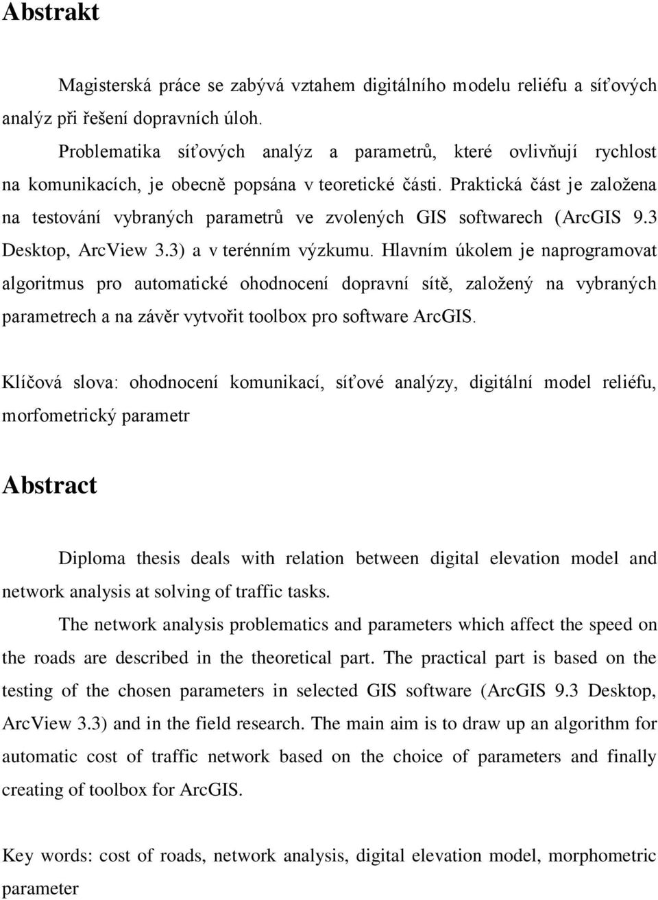 Praktická část je zaloţena na testování vybraných parametrů ve zvolených GIS softwarech (ArcGIS 9.3 Desktop, ArcView 3.3) a v terénním výzkumu.