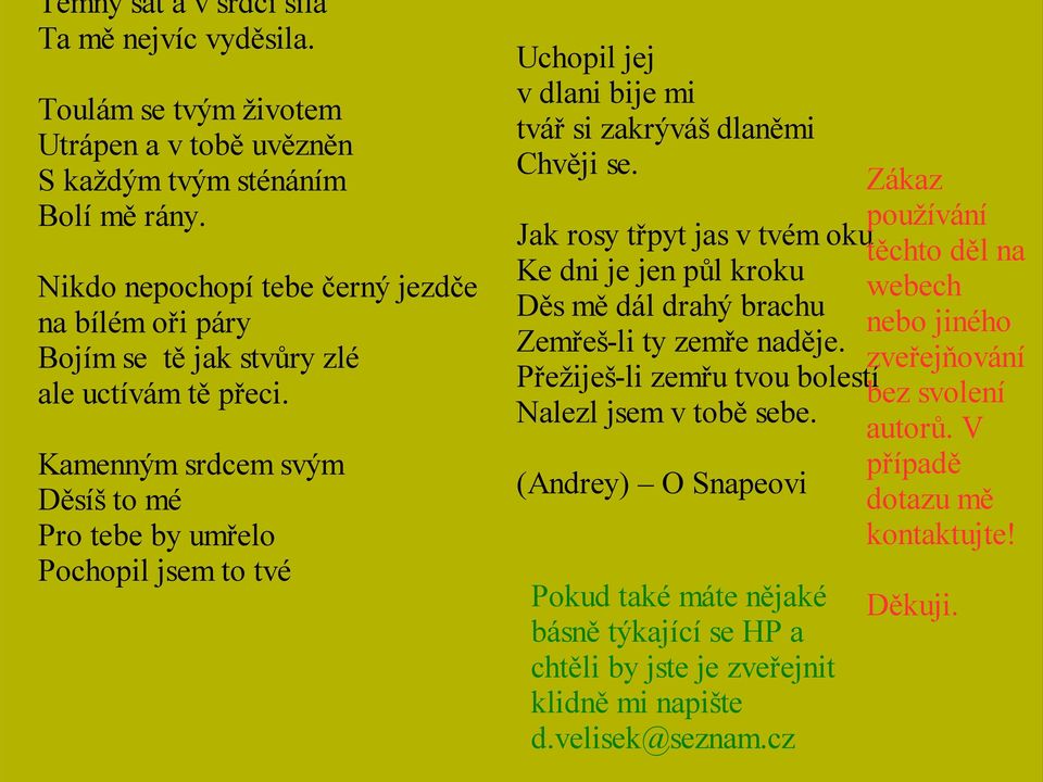 Kamenným srdcem svým Děsíš to mé Pro tebe by umřelo Pochopil jsem to tvé Uchopil jej v dlani bije mi tvář si zakrýváš dlaněmi Chvěji se.