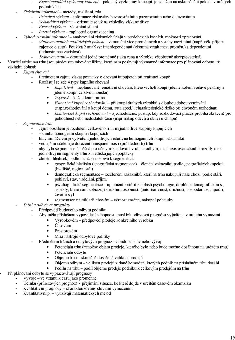 informací analyzování získaných údajů v předchozích krocích, možnosti zpracování - Multivariantních analitických pokusů zkoumání více proměnných a vztahy mezi nimi (např. věk, příjem zájemce o auto).