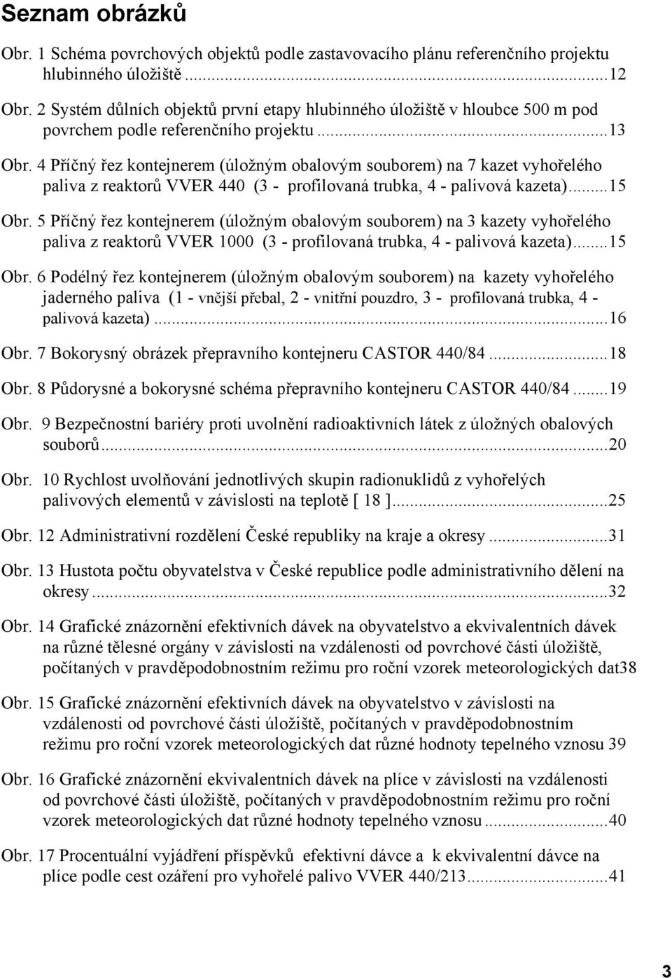 4 Příčný řez kontejnerem (úložným obalovým souborem) na 7 kazet vyhořelého paliva z reaktorů VVER 440 (3 - profilovaná trubka, 4 - palivová kazeta)...15 Obr.