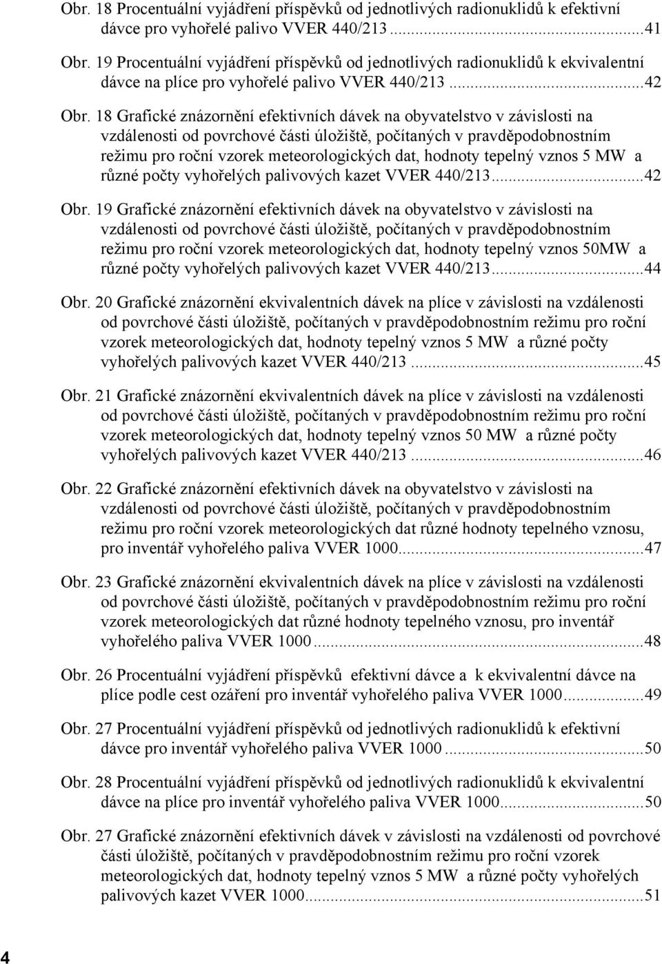 18 Grafické znázornění efektivních dávek na obyvatelstvo v závislosti na vzdálenosti od povrchové části úložiště, počítaných v pravděpodobnostním režimu pro roční vzorek meteorologických dat, hodnoty