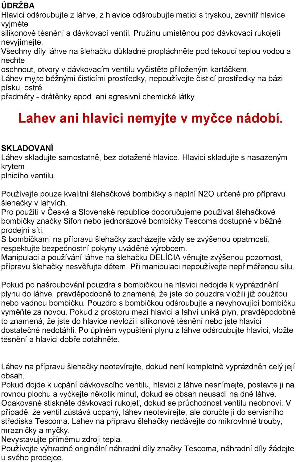 Láhev myjte běžnými čisticími prostředky, nepoužívejte čisticí prostředky na bázi písku, ostré předměty - drátěnky apod. ani agresivní chemické látky. Lahev ani hlavici nemyjte v myčce nádobí.