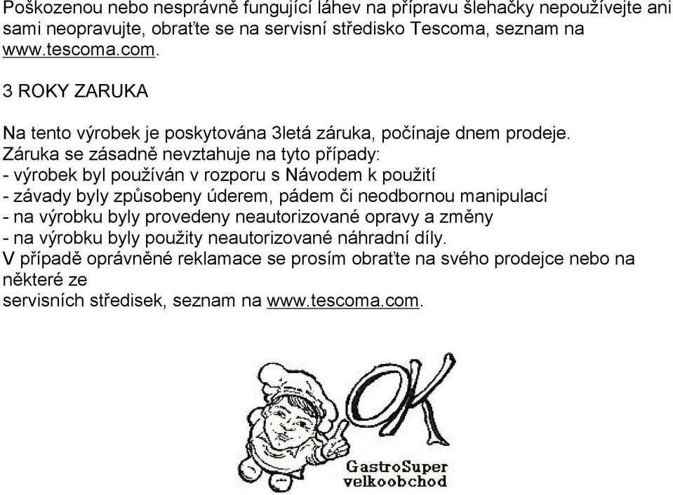 Záruka se zásadně nevztahuje na tyto případy: - výrobek byl používán v rozporu s Návodem k použití - závady byly způsobeny úderem, pádem či neodbornou manipulací -