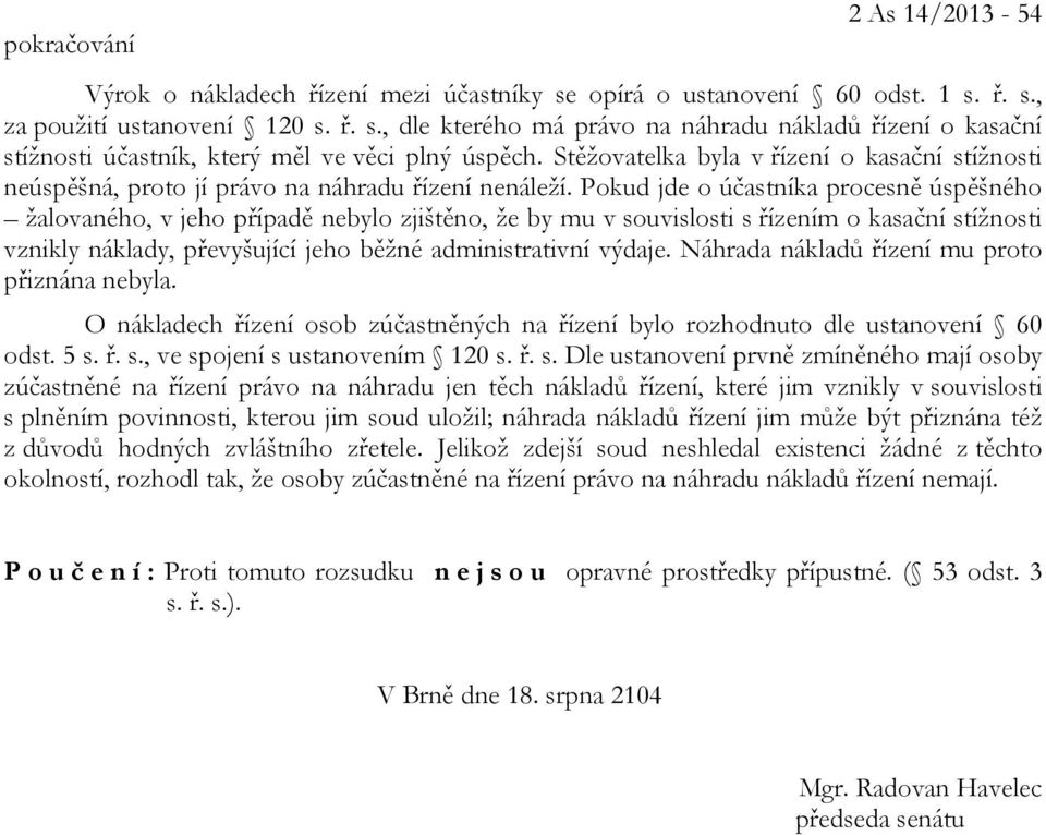 Pokud jde o účastníka procesně úspěšného žalovaného, v jeho případě nebylo zjištěno, že by mu v souvislosti s řízením o kasační stížnosti vznikly náklady, převyšující jeho běžné administrativní