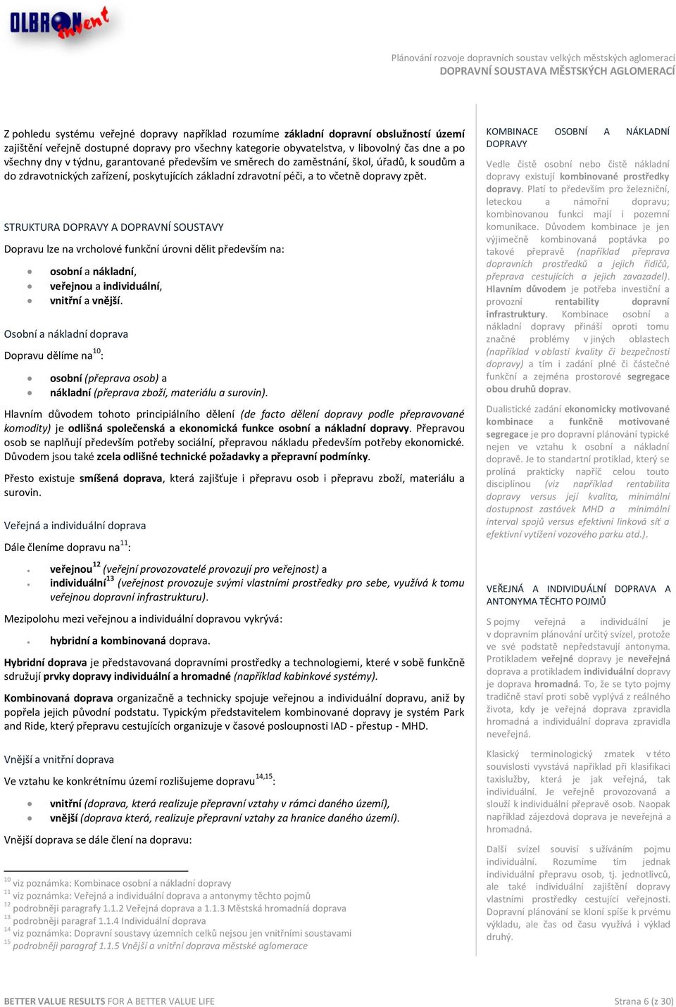 STRUKTURA DOPRAVY A DOPRAVNÍ SOUSTAVY Dopravu lze na vrcholové funkční úrovni dělit především na: osobní a nákladní, veřejnou a individuální, vnitřní a vnější.