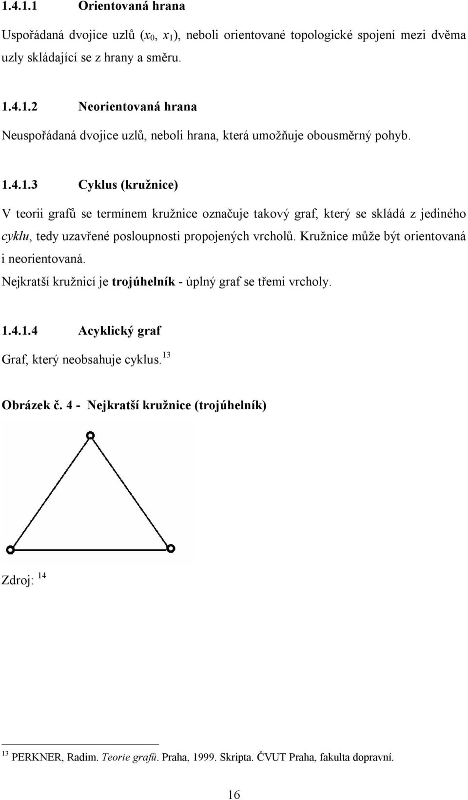 Kružnice může být orientovaná i neorientovaná. Nejkratší kružnicí je trojúhelník - úplný graf se třemi vrcholy. 1.4.1.4 Acyklický graf Graf, který neobsahuje cyklus. 13 Obrázek č.