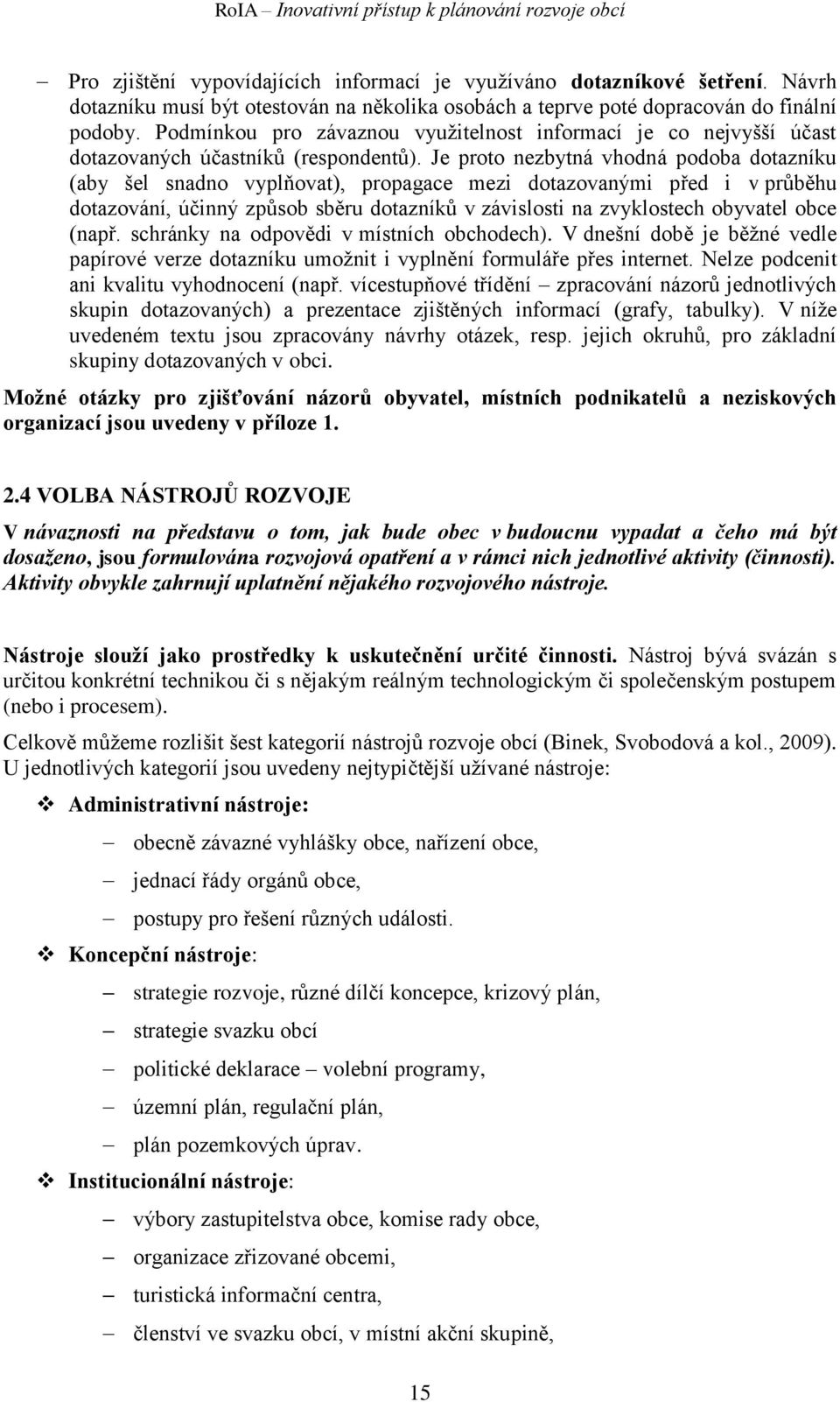 Je proto nezbytná vhodná podoba dotazníku (aby šel snadno vyplňovat), propagace mezi dotazovanými před i v průběhu dotazování, účinný způsob sběru dotazníků v závislosti na zvyklostech obyvatel obce