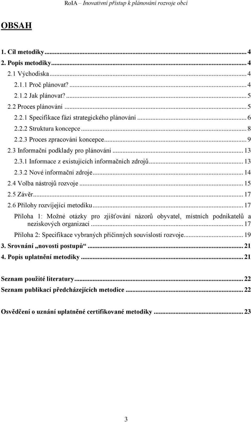 .. 14 2.4 Volba nástrojů rozvoje... 15 2.5 Závěr... 17 2.6 Přílohy rozvíjející metodiku... 17 Příloha 1: Možné otázky pro zjišťování názorů obyvatel, místních podnikatelů a neziskových organizací.