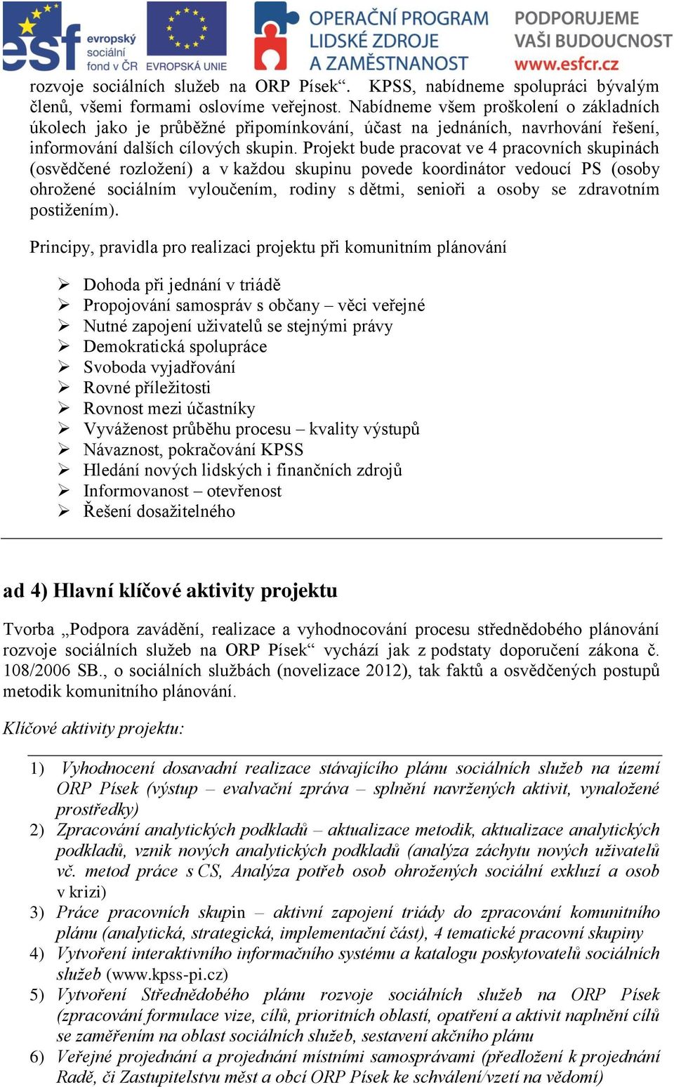 Projekt bude pracovat ve 4 pracovních skupinách (osvědčené rozložení) a v každou skupinu povede koordinátor vedoucí PS (osoby ohrožené sociálním vyloučením, rodiny s dětmi, senioři a osoby se