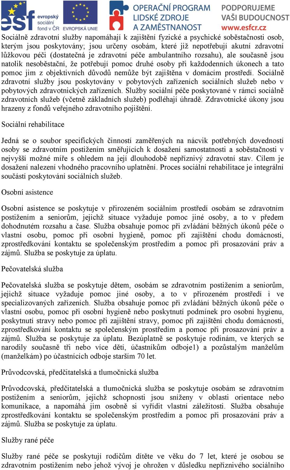 domácím prostředí. Sociálně zdravotní služby jsou poskytovány v pobytových zařízeních sociálních služeb nebo v pobytových zdravotnických zařízeních.