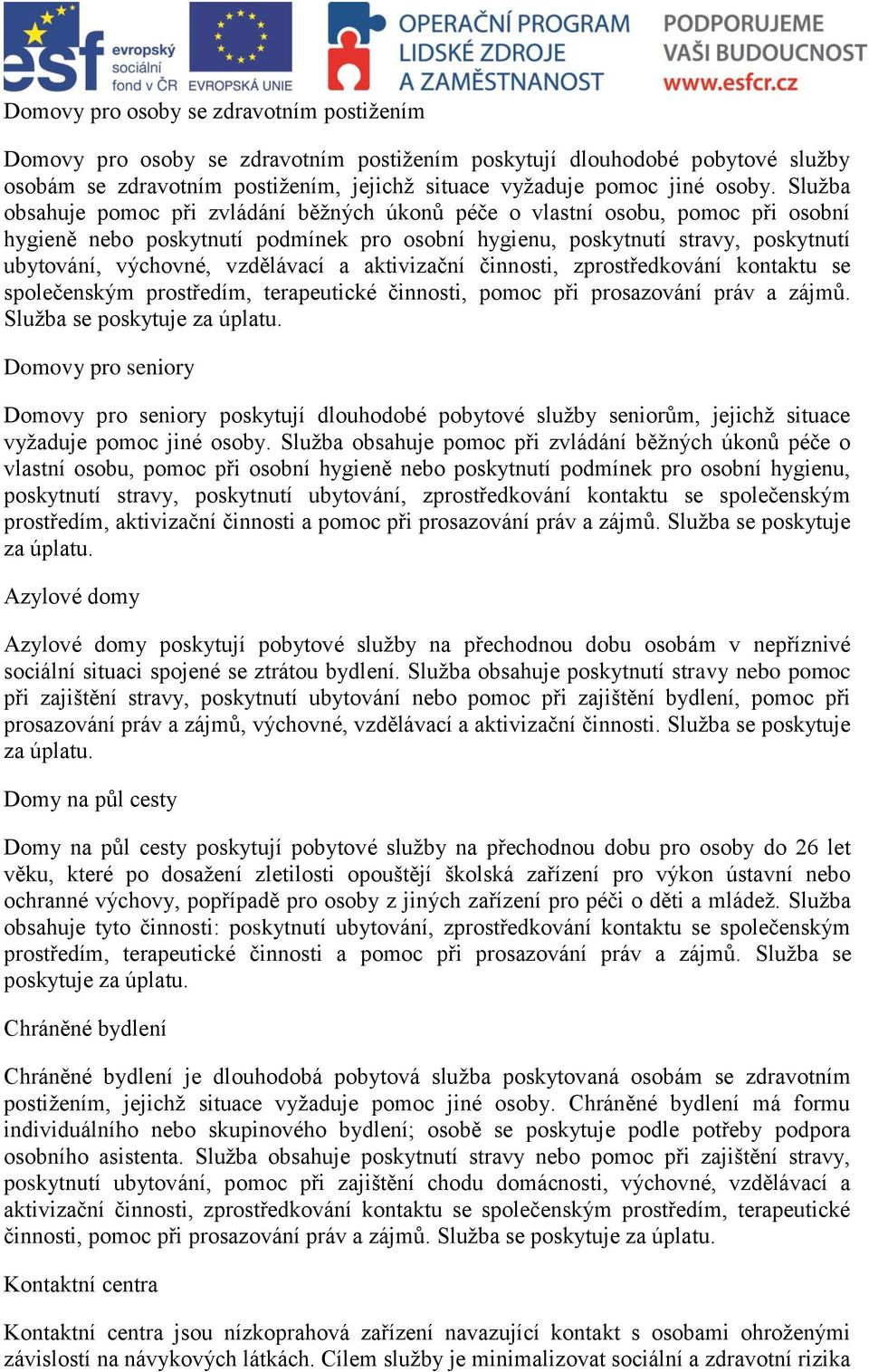 vzdělávací a aktivizační činnosti, zprostředkování kontaktu se společenským prostředím, terapeutické činnosti, pomoc při prosazování práv a zájmů. Služba se poskytuje za úplatu.