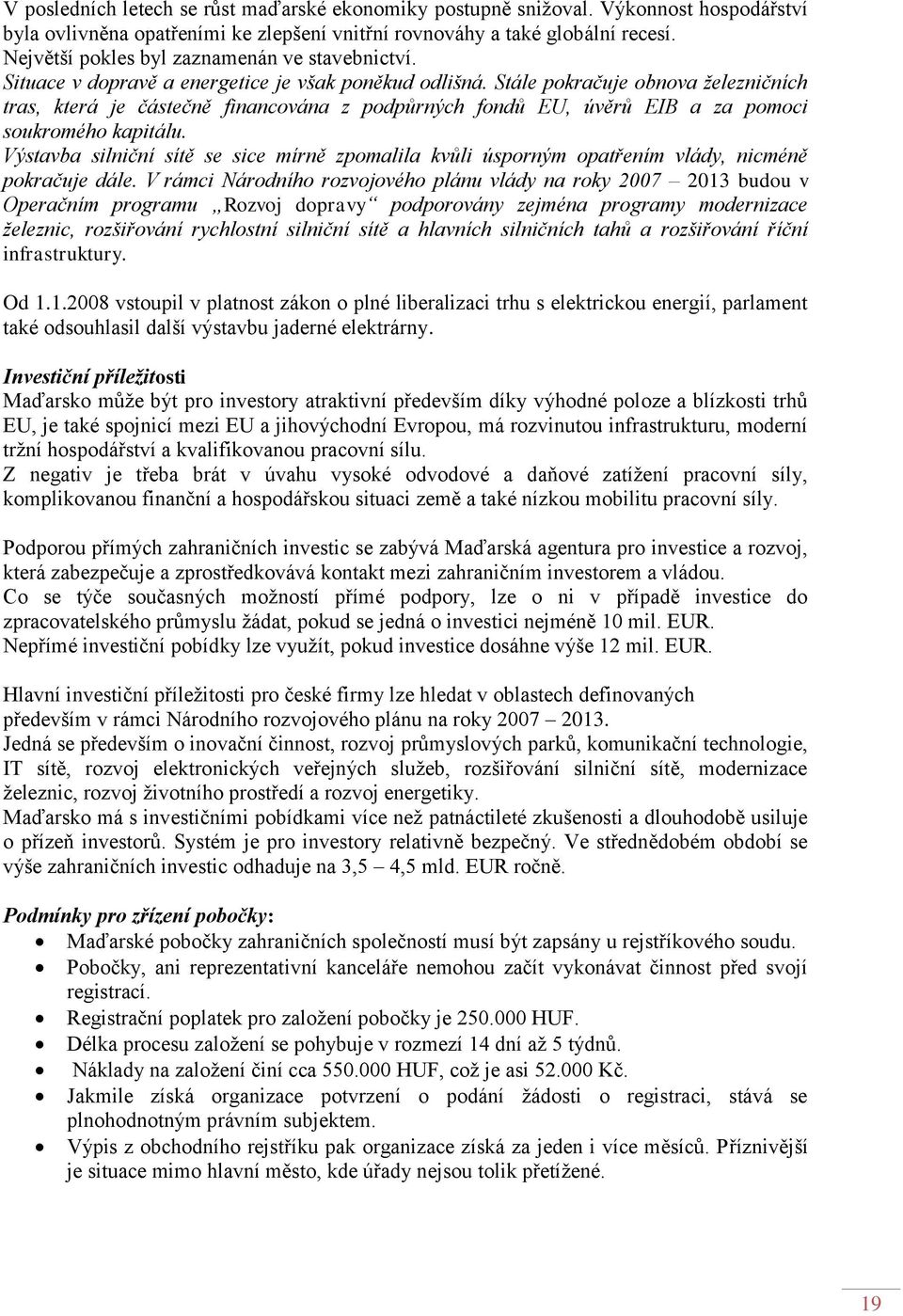 Stále pokračuje obnova železničních tras, která je částečně financována z podpůrných fondů EU, úvěrů EIB a za pomoci soukromého kapitálu.