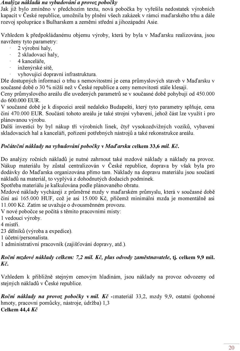 Vzhledem k předpokládanému objemu výroby, která by byla v Maďarsku realizována, jsou navrţeny tyto parametry: 2 výrobní haly, 2 skladovací haly, 4 kanceláře, inţenýrské sítě, vyhovující dopravní