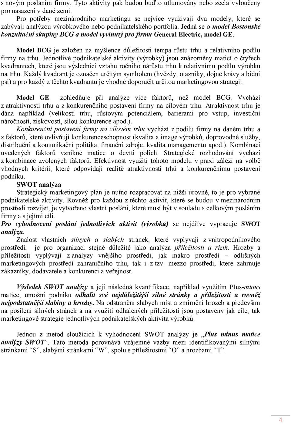 Jedná se o model Bostonské konzultační skupiny BCG a model vyvinutý pro firmu General Electric, model GE.