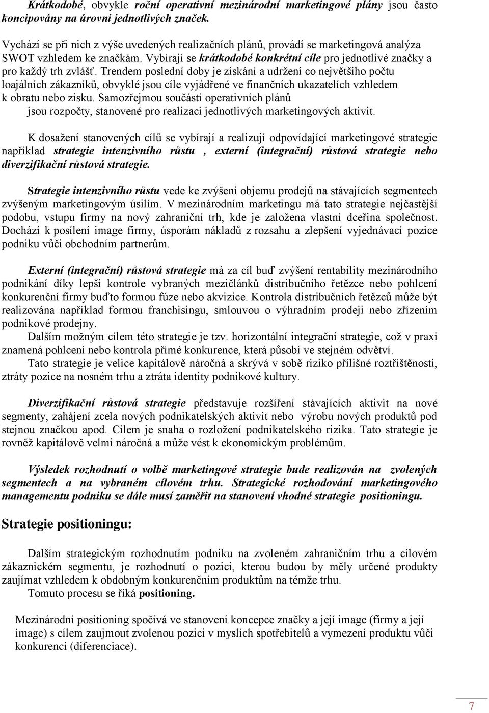 Trendem poslední doby je získání a udrţení co největšího počtu loajálních zákazníků, obvyklé jsou cíle vyjádřené ve finančních ukazatelích vzhledem k obratu nebo zisku.