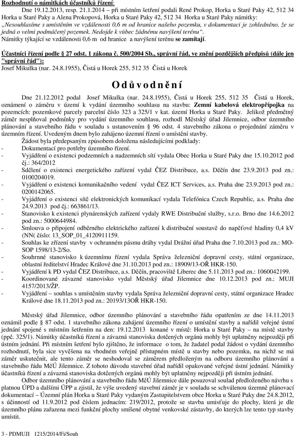 Nesouhlasíme s umístěním ve vzdálenosti 0,6 m od hranice našeho pozemku, v dokumentaci je zohledněno, že se jedná o velmi podmáčený pozemek. Nedojde k vůbec žádnému navýšení terénu.