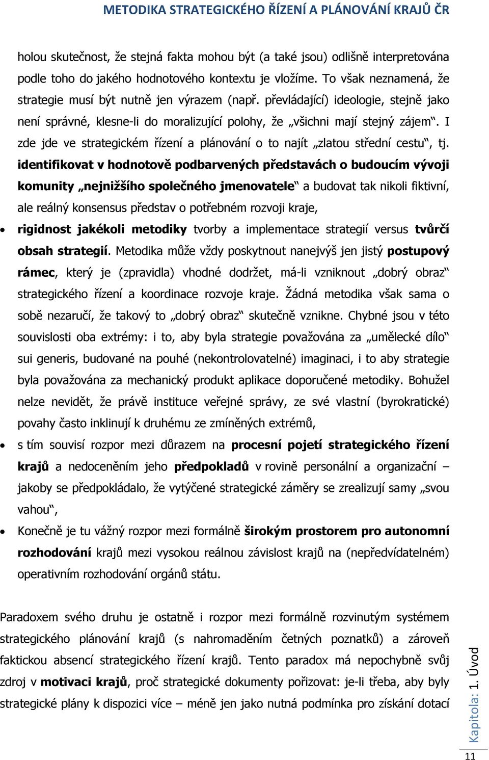 identifikovat v hodnotově podbarvených představách o budoucím vývoji komunity nejnižšího společného jmenovatele a budovat tak nikoli fiktivní, ale reálný konsensus představ o potřebném rozvoji kraje,