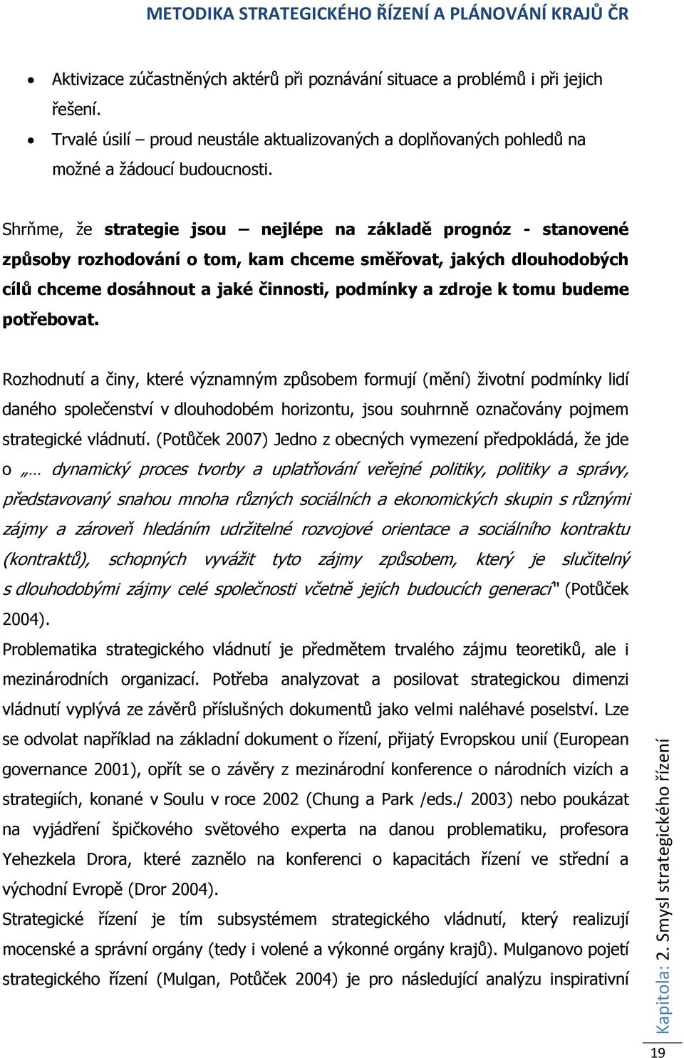 budeme potřebovat. Rozhodnutí a činy, které významným způsobem formují (mění) životní podmínky lidí daného společenství v dlouhodobém horizontu, jsou souhrnně označovány pojmem strategické vládnutí.