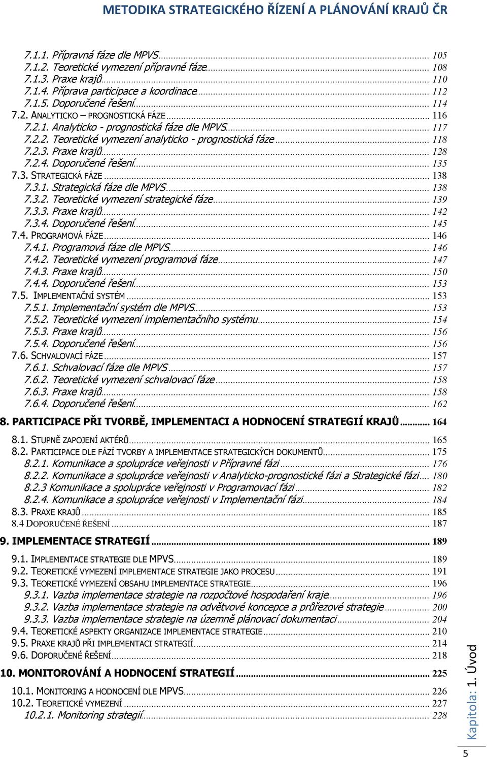 .. 138 7.3.1. Strategická fáze dle MPVS... 138 7.3.2. Teoretické vymezení strategické fáze... 139 7.3.3. Praxe krajů... 142 7.3.4. Doporučené řešení... 145 7.4. PROGRAMOVÁ FÁZE... 146 7.4.1. Programová fáze dle MPVS.