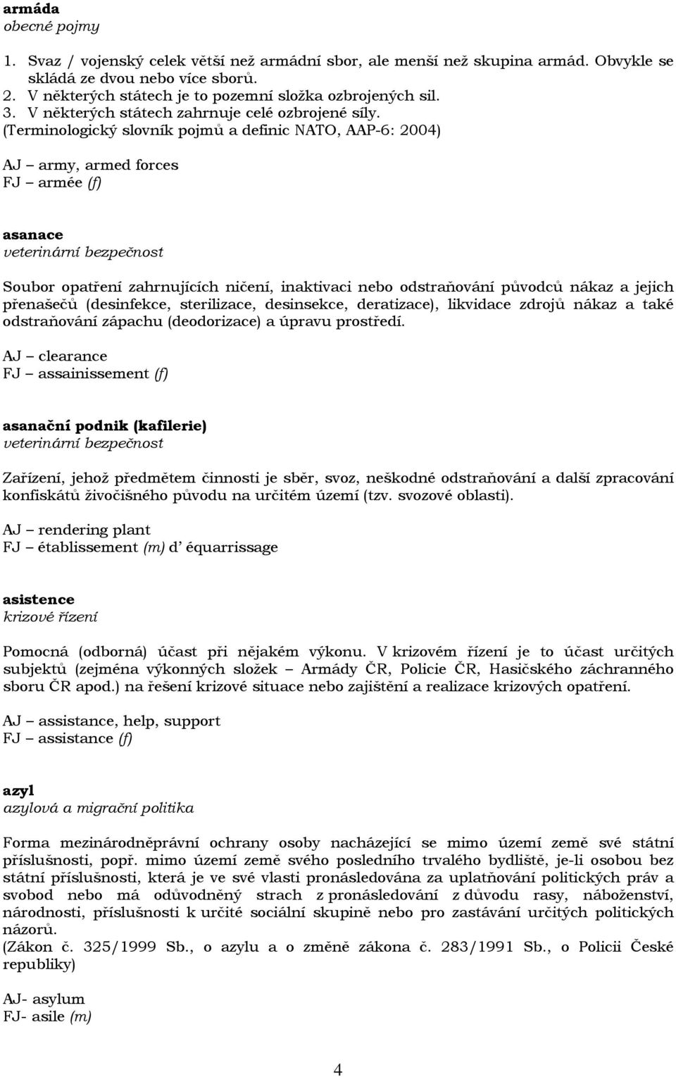 (Terminologický slovník pojmů a definic NATO, AAP-6: 2004) AJ army, armed forces FJ armée (f) asanace veterinární bezpečnost Soubor opatření zahrnujících ničení, inaktivaci nebo odstraňování původců