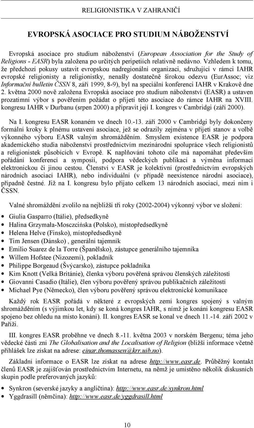 Vzhledem k tomu, že předchozí pokusy ustavit evropskou nadregionální organizaci, sdružující v rámci IAHR evropské religionisty a religionistky, nenašly dostatečně širokou odezvu (EurAssoc; viz