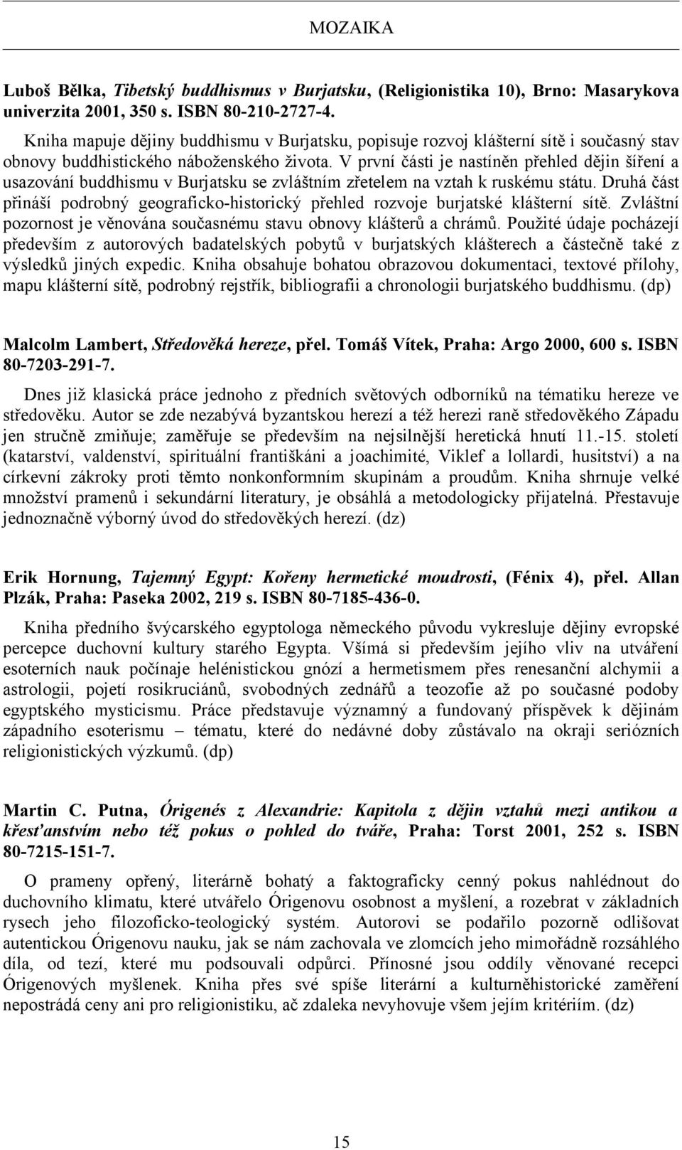 V první části je nastíněn přehled dějin šíření a usazování buddhismu v Burjatsku se zvláštním zřetelem na vztah k ruskému státu.