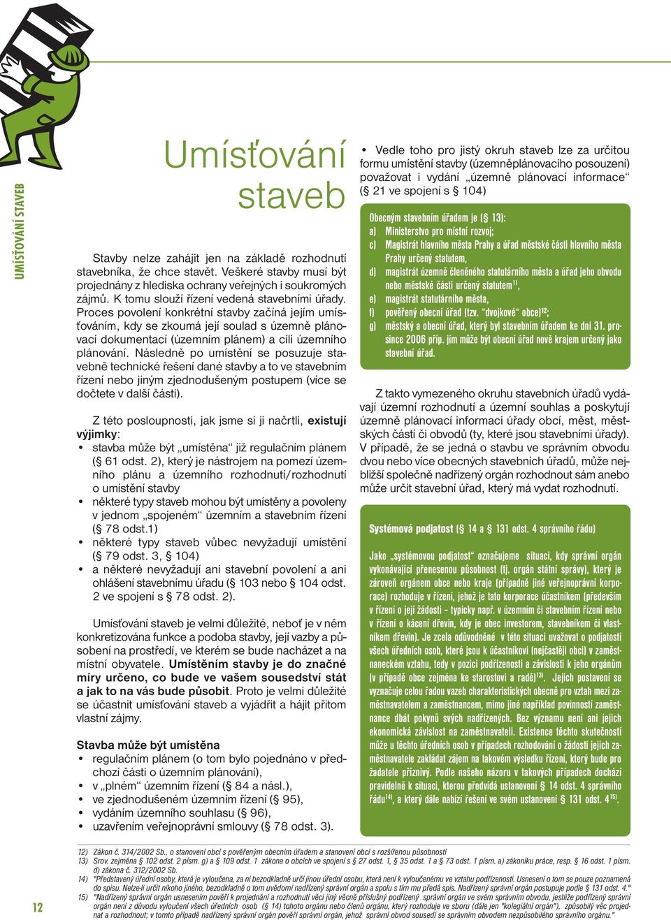 Proces povolení konkrétní stavby začíná jejím umísťováním, kdy se zkoumá její soulad s územně plánovací dokumentací (územním plánem) a cíli územního plánování.