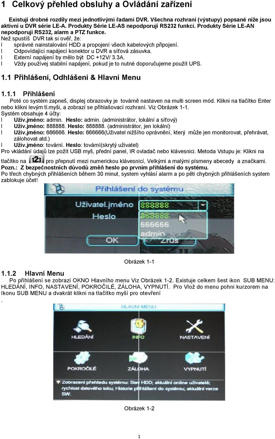 Než spustíš DVR tak si ověř, že: správné nainstalování HDD a propojení všech kabelových připojení. Odpovídající napájecí konektor u DVR a síťová zásuvka. Externí napájení by mělo být DC +12V/ 3.3A.